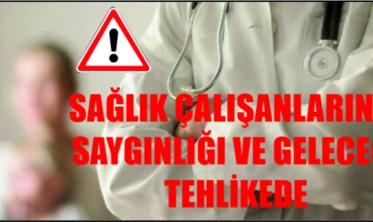 SAĞLIK ÇALIŞANLARININ SAYGINLIĞI VE GELECEĞİ TEHLİKEDE!