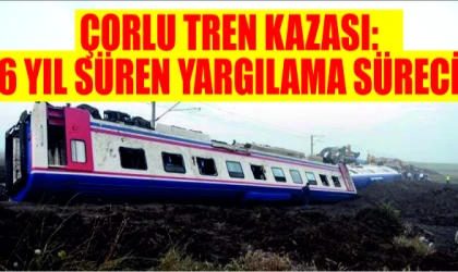 ÇORLU TREN KAZASI: 6 YIL SÜREN YARGILAMA SÜRECİ