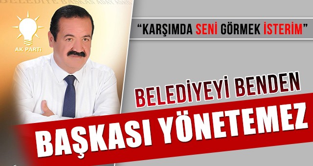 “BELEDİYEYİ BENDEN BAŞKASI ALAMAZ”