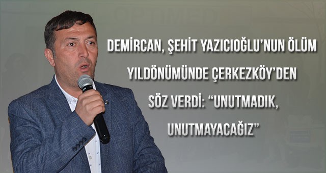 DEMİRCAN, ŞEHİT YAZICIOĞLU’NUN ÖLÜM YILDÖNÜMÜNDE ÇERKEZKÖY’DEN SÖZ VERDİ: “UNUTMADIK, UNUTMAYACAĞIZ”