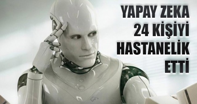 YAPAY ZEKALI BİR ROBOT 24 KİŞİYİ HASTANELİK ETTİ