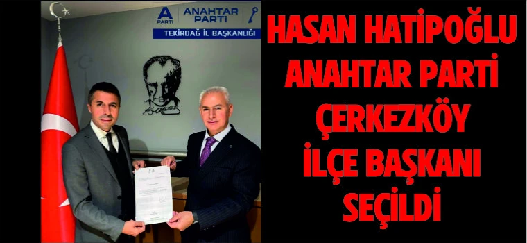 HASAN HATİPOĞLU ANAHTAR PARTİ ÇERKEZKÖY İLÇE BAŞKANLIĞINA ATANDI