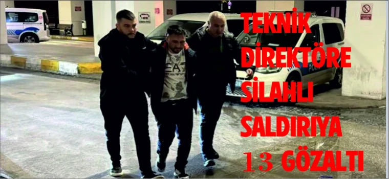 TEKNİK DİREKTÖRE SİLAHLI SALDIRIYA 13 GÖZALTI