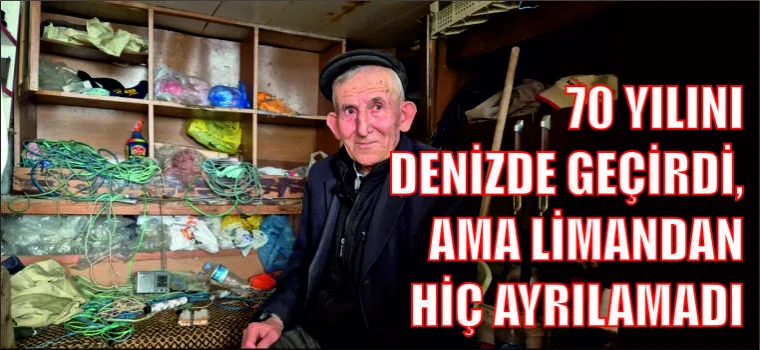 70 YILINI DENİZDE GEÇİRDİ, AMA LİMANDAN HİÇ AYRILAMADI