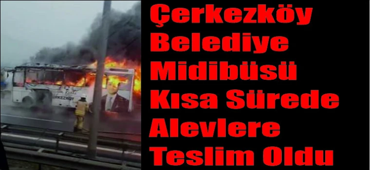 ÇERKEZKÖY BELEDİYESİ’NE AİT MİDİBÜS YANDI