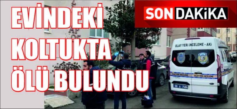 EVİNDEKİ KOLTUKTA ÖLÜ BULUNDU