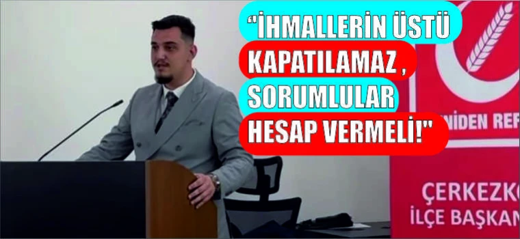 ''İHMALLERİN ÜSTÜ KAPATILAMAZ ,SORUMLULAR HESAP VERMELİ!"