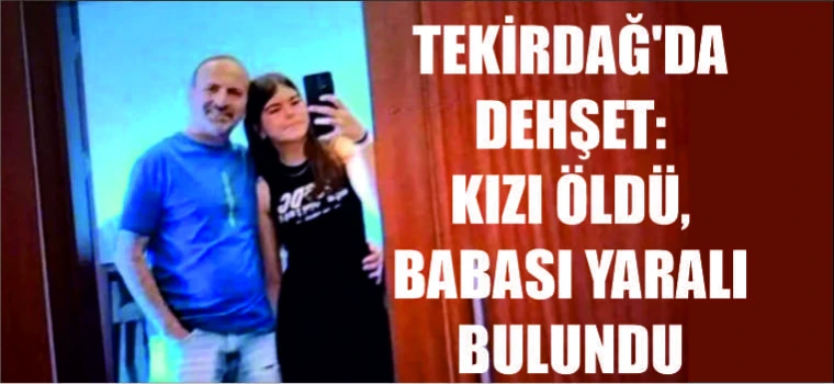 TEKİRDAĞ'DA DEHŞET: KIZI ÖLDÜ, BABASI YARALI BULUNDU