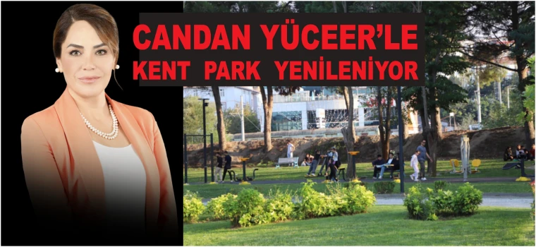 CANDAN YÜCEER’LE KENT PARK YENİLENİYOR