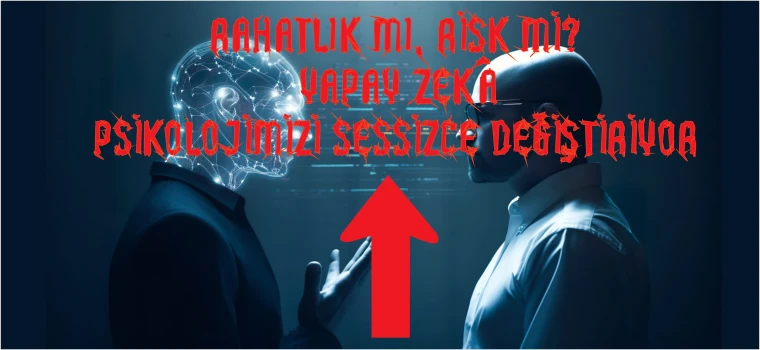 RAHATLIK MI, RİSK Mİ? YAPAY ZEKÂ PSİKOLOJİMİZİ SESSİZCE DEĞİŞTİRİYOR