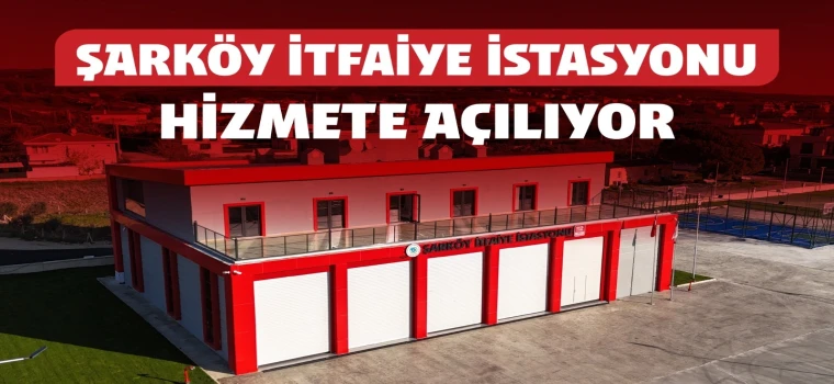 ŞARKÖY’E KAZANDIRILAN MODERN İTFAİYE İSTASYONU HİZMETE AÇILIYOR