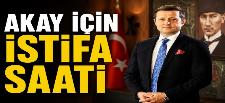 AKAY İÇİN İSTİFA SAATİ