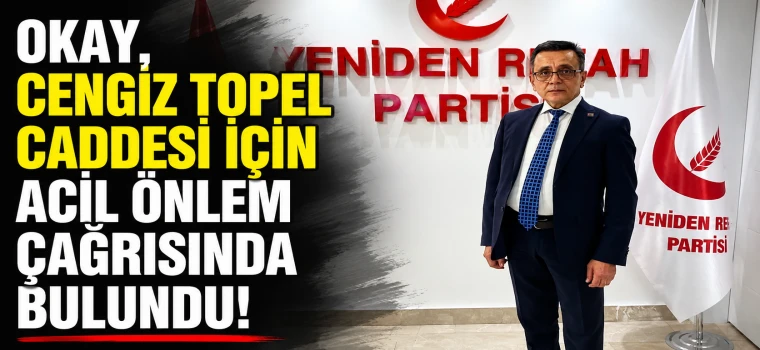 OKAY, CENGİZ TOPEL CADDESİ İÇİN ACİL ÖNLEM ÇAĞRISINDA BULUNDU
