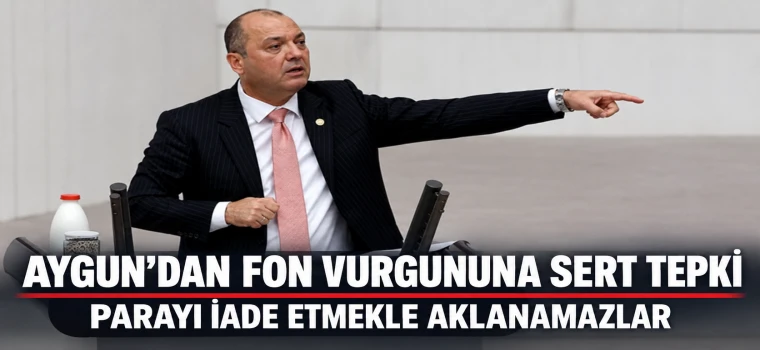 Aygun’dan fon vurgununa sert tepki: “Parayı iade etmekle aklanamazlar”