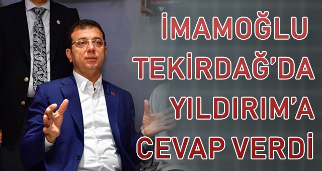 İMAMOĞLU TEKİRDAĞ’DA YILDIRIM’A CEVAP VERDİ