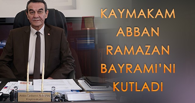 ABBAN “BAYRAMA ULAŞMANIN HUZUR VE MUTLULUĞUNU HEP BİRLİKTE YAŞIYORUZ”