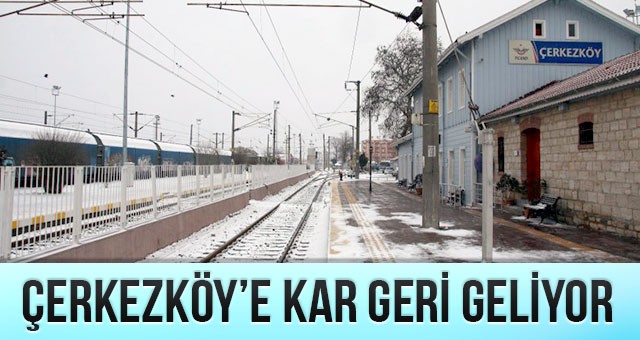 ÇERKEZKÖY’E ‘KAR’ GERİ DÖNÜYOR