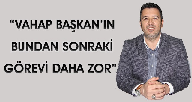 İYİ PARTİ İL BAŞKANI ALKAYA: “VAHAP BAŞKAN’IN BUNDAN SONRAKİ GÖREVİ DAHA ZOR”