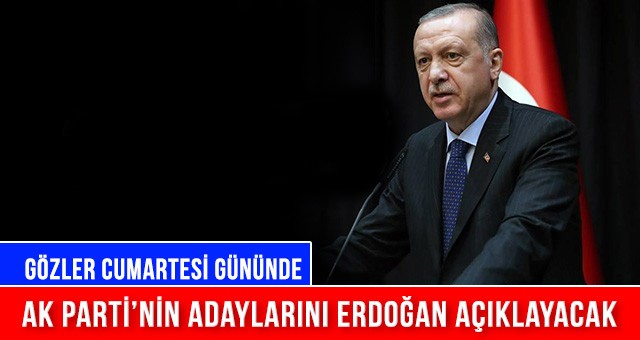 AK PARTİ’NİN ADAYLARINI ERDOĞAN AÇIKLAYACAK