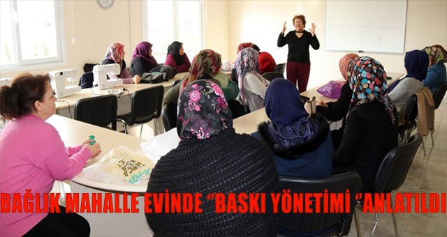 BAĞLIK MAHALLE EVİNDE ‘’BASKI YÖNETİMİ’’ANLATILDI