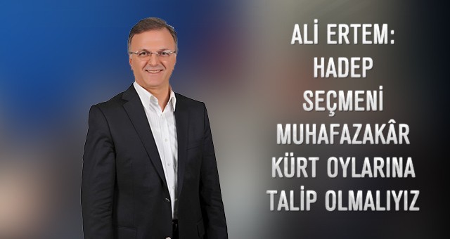 ALİ ERTEM: HADEP SEÇMENİ MUHAFAZAKÂR KÜRT OYLARINA TALİP OLMALIYIZ