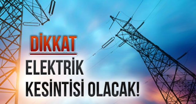 ELEKTRİK KESİNTİSİ OLACAK!