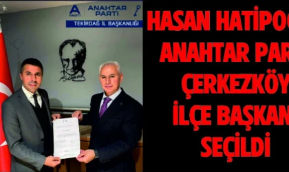 HASAN HATİPOĞLU ANAHTAR PARTİ ÇERKEZKÖY İLÇE BAŞKANLIĞINA ATANDI