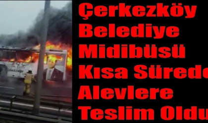 ÇERKEZKÖY BELEDİYESİ’NE AİT MİDİBÜS YANDI