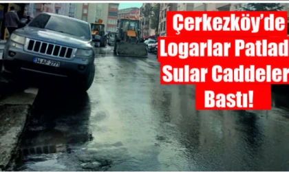 ÇERKEZKÖY'DE LOGAR PATLADI,SULAR CADDELERİ BASTI!