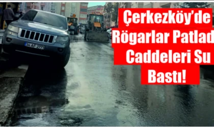 ÇERKEZKÖY'DE RÖGARLAR PATLADI, CADDELERİ SU BASTI!