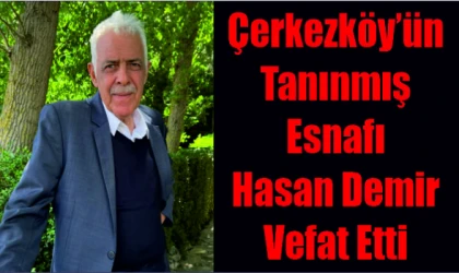 ÇERKEZKÖY'ÜN TANINMIŞ ESNAFI HASAN DEMİR VEFAT ETTİ