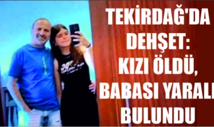 TEKİRDAĞ'DA DEHŞET: KIZI ÖLDÜ, BABASI YARALI BULUNDU