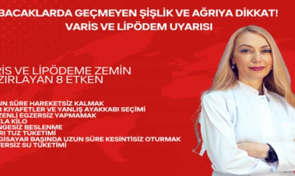 BACAKLARDA GEÇMEYEN ŞİŞLİK VE AĞRIYA DİKKAT! VARİS VE LİPÖDEM UYARISI